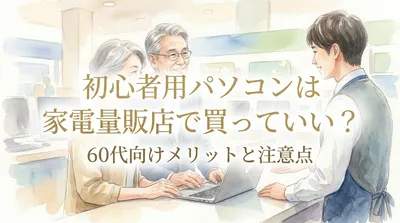 初心者用パソコンは家電量販店で買っていい？60代向けメリットと注意点