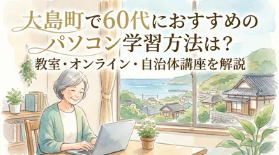 大島町で60代におすすめのパソコン学習方法は？教室・オンライン・自治体講座を解説