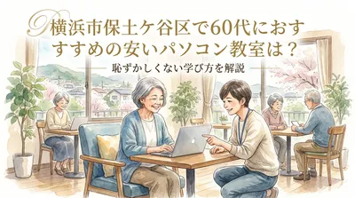 横浜市保土ケ谷区で60代におすすめの安いパソコン教室は？恥ずかしくない学び方を解説