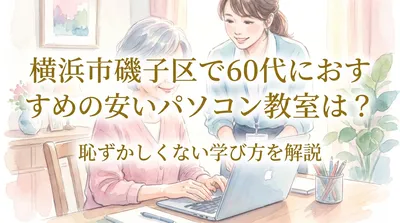 横浜市磯子区で60代におすすめの安いパソコン教室は？恥ずかしくない学び方を解説