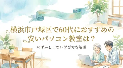 横浜市戸塚区で60代におすすめの安いパソコン教室は？恥ずかしくない学び方を解説