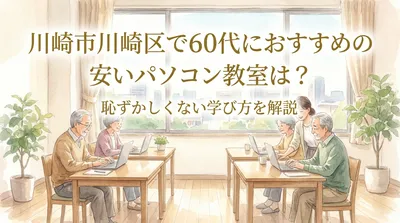川崎市川崎区で60代におすすめの安いパソコン教室は？恥ずかしくない学び方を解説