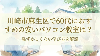 川崎市麻生区で60代におすすめの安いパソコン教室は？恥ずかしくない学び方を解説