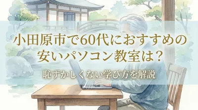 小田原市で60代におすすめの安いパソコン教室は？恥ずかしくない学び方を解説