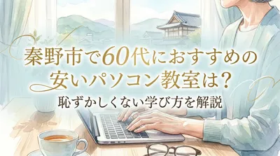 秦野市で60代におすすめの安いパソコン教室は？恥ずかしくない学び方を解説