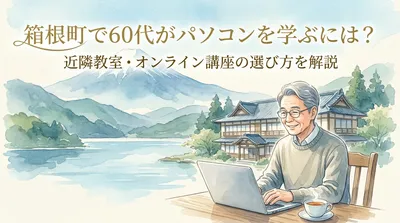 箱根町で60代がパソコンを学ぶには？近隣教室・オンライン講座の選び方を解説