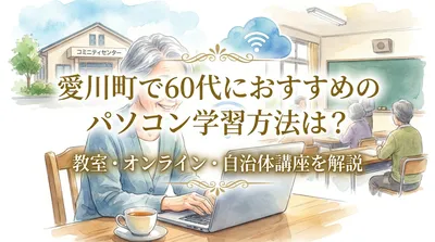 愛川町で60代におすすめのパソコン学習方法は？教室・オンライン・自治体講座を解説