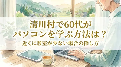 清川村で60代がパソコンを学ぶ方法は？近くに教室が少ない場合の探し方