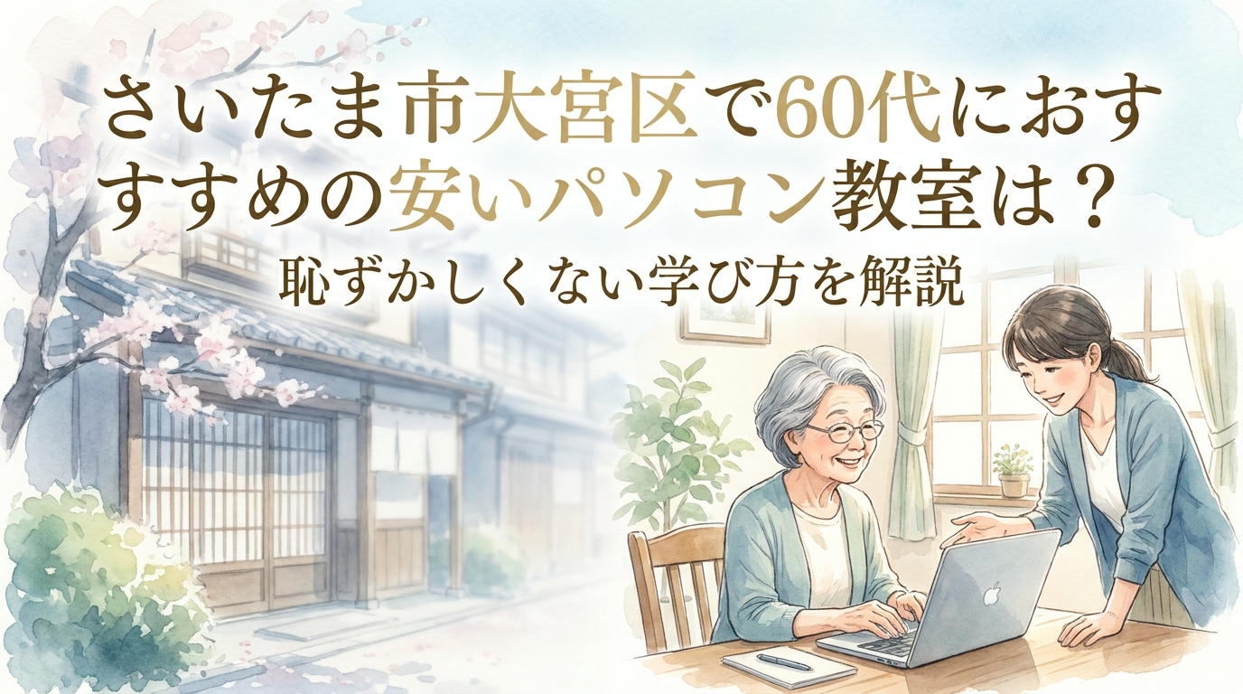さいたま市大宮区で60代におすすめの安いパソコン教室は?恥ずかしくない学び方を解説