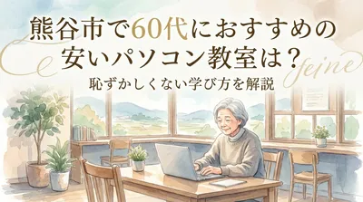 熊谷市で60代におすすめの安いパソコン教室は？恥ずかしくない学び方を解説