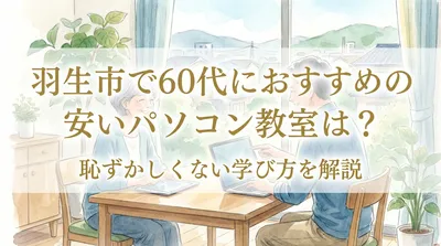 羽生市で60代におすすめの安いパソコン教室は？恥ずかしくない学び方を解説