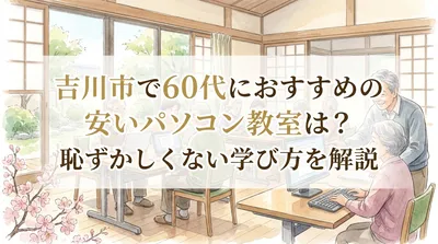 吉川市で60代におすすめの安いパソコン教室は？恥ずかしくない学び方を解説