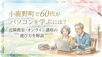 小鹿野町で60代がパソコンを学ぶには？近隣教室・オンライン講座の選び方を解説
