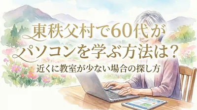 東秩父村で60代がパソコンを学ぶ方法は？近くに教室が少ない場合の探し方