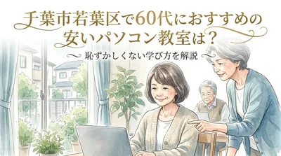 千葉市若葉区で60代におすすめの安いパソコン教室は？恥ずかしくない学び方を解説