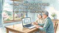 一宮町で60代におすすめのパソコン学習方法は？教室・オンライン・自治体講座を解説